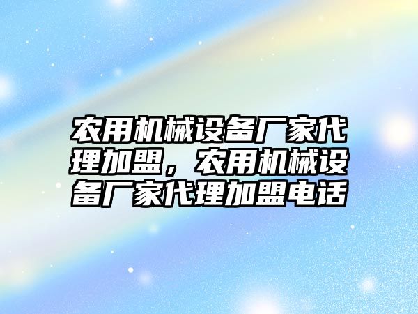 農用機械設備廠家代理加盟，農用機械設備廠家代理加盟電話