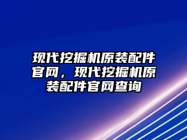 現(xiàn)代挖掘機原裝配件官網，現(xiàn)代挖掘機原裝配件官網查詢