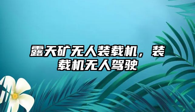 露天礦無(wú)人裝載機(jī)，裝載機(jī)無(wú)人駕駛