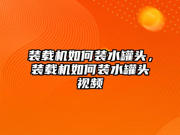 裝載機(jī)如何裝水罐頭，裝載機(jī)如何裝水罐頭視頻