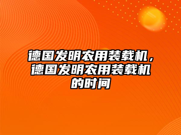 德國發(fā)明農(nóng)用裝載機，德國發(fā)明農(nóng)用裝載機的時間