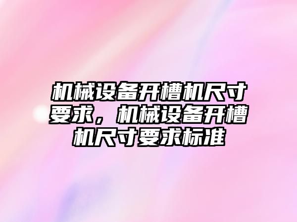 機械設備開槽機尺寸要求，機械設備開槽機尺寸要求標準