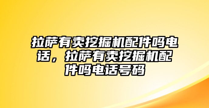 拉薩有賣挖掘機(jī)配件嗎電話，拉薩有賣挖掘機(jī)配件嗎電話號碼