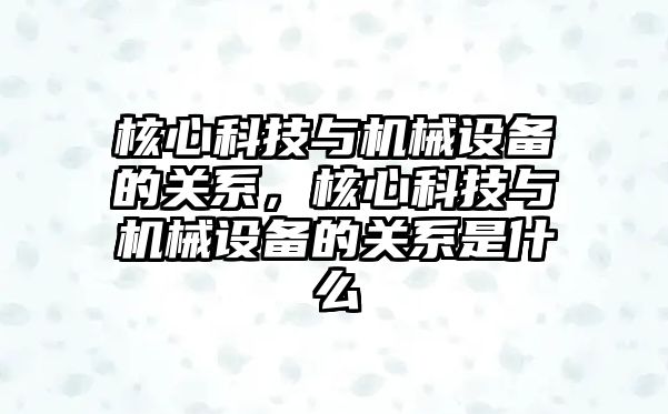 核心科技與機械設(shè)備的關(guān)系，核心科技與機械設(shè)備的關(guān)系是什么