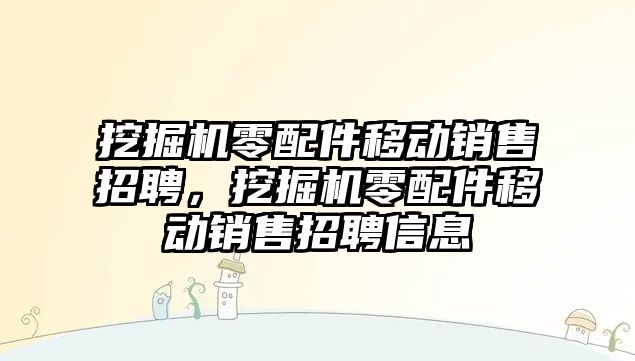 挖掘機零配件移動銷售招聘，挖掘機零配件移動銷售招聘信息