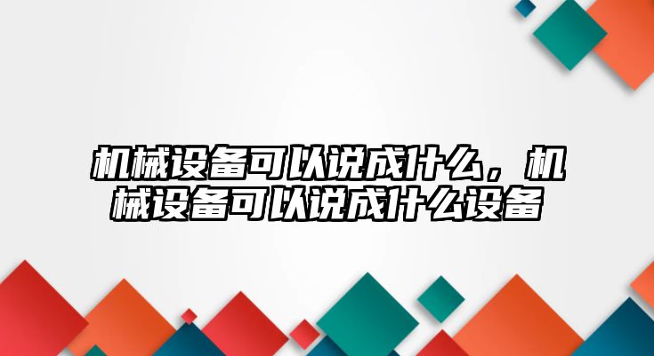 機(jī)械設(shè)備可以說成什么，機(jī)械設(shè)備可以說成什么設(shè)備