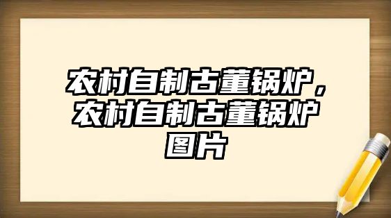 農(nóng)村自制古董鍋爐，農(nóng)村自制古董鍋爐圖片