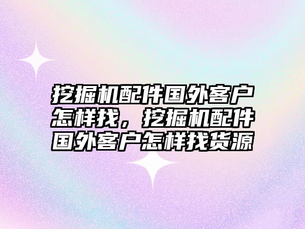 挖掘機(jī)配件國外客戶怎樣找，挖掘機(jī)配件國外客戶怎樣找貨源