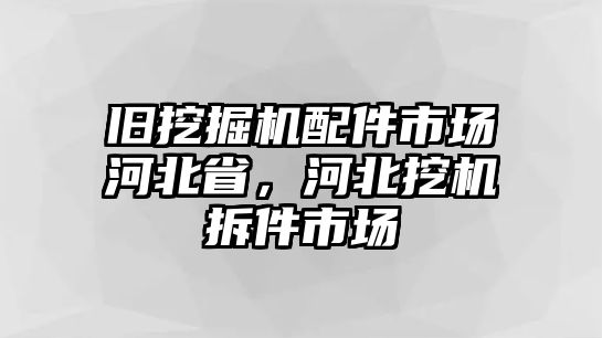 舊挖掘機(jī)配件市場河北省，河北挖機(jī)拆件市場