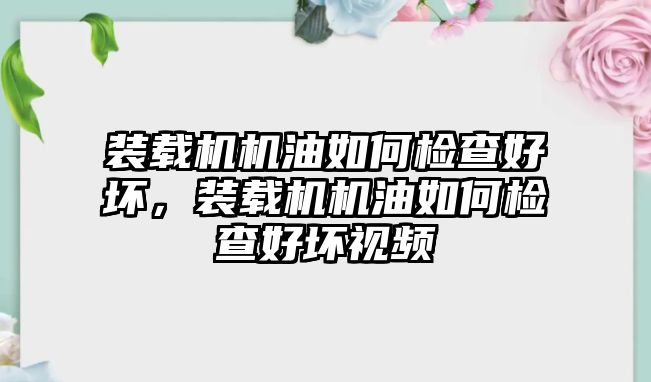 裝載機機油如何檢查好壞，裝載機機油如何檢查好壞視頻