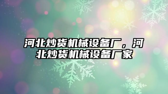 河北炒貨機械設(shè)備廠，河北炒貨機械設(shè)備廠家