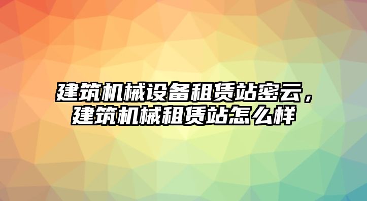 建筑機械設(shè)備租賃站密云，建筑機械租賃站怎么樣