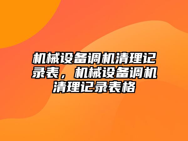 機械設備調機清理記錄表，機械設備調機清理記錄表格