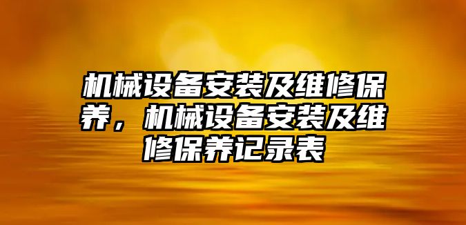 機(jī)械設(shè)備安裝及維修保養(yǎng)，機(jī)械設(shè)備安裝及維修保養(yǎng)記錄表