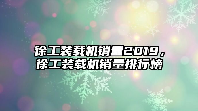 徐工裝載機(jī)銷量2019，徐工裝載機(jī)銷量排行榜