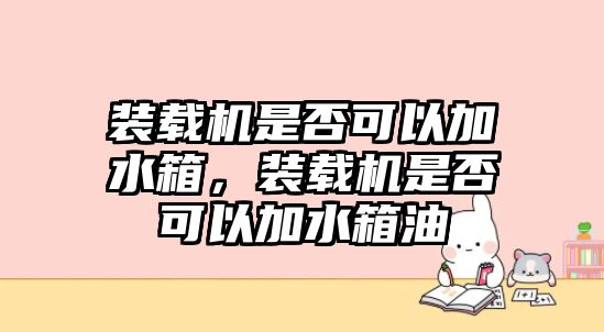 裝載機(jī)是否可以加水箱，裝載機(jī)是否可以加水箱油