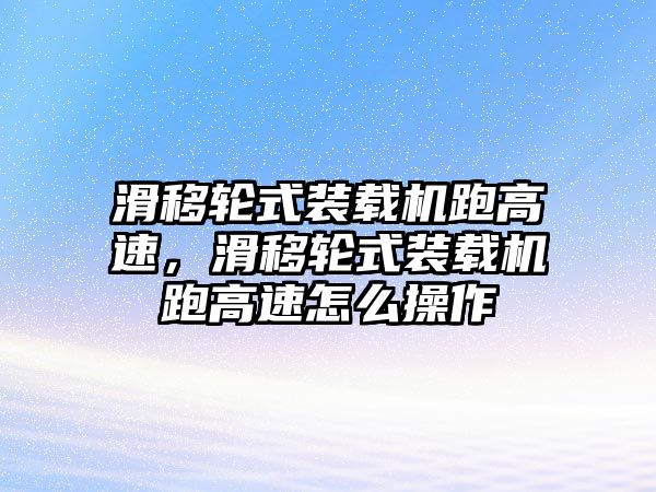 滑移輪式裝載機(jī)跑高速，滑移輪式裝載機(jī)跑高速怎么操作