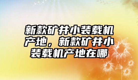 新款礦井小裝載機產地，新款礦井小裝載機產地在哪