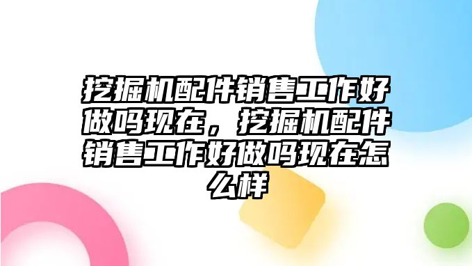 挖掘機(jī)配件銷售工作好做嗎現(xiàn)在，挖掘機(jī)配件銷售工作好做嗎現(xiàn)在怎么樣