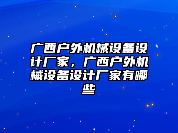 廣西戶外機(jī)械設(shè)備設(shè)計(jì)廠家，廣西戶外機(jī)械設(shè)備設(shè)計(jì)廠家有哪些