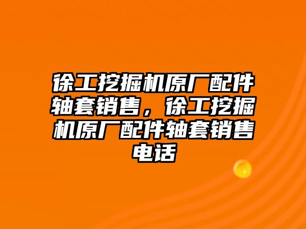 徐工挖掘機原廠配件軸套銷售，徐工挖掘機原廠配件軸套銷售電話