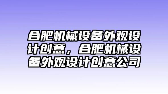 合肥機械設(shè)備外觀設(shè)計創(chuàng)意，合肥機械設(shè)備外觀設(shè)計創(chuàng)意公司