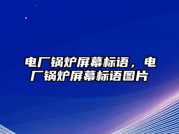 電廠鍋爐屏幕標(biāo)語，電廠鍋爐屏幕標(biāo)語圖片