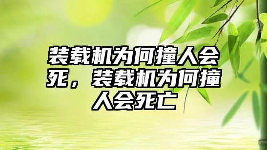 裝載機(jī)為何撞人會(huì)死，裝載機(jī)為何撞人會(huì)死亡