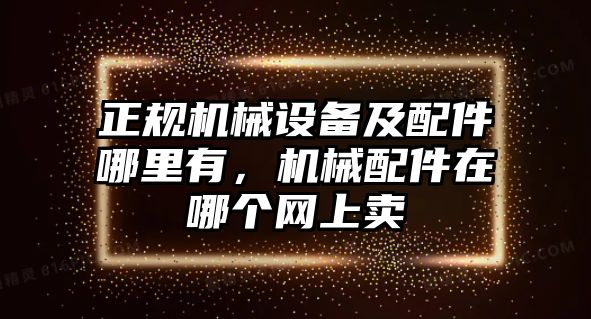 正規(guī)機(jī)械設(shè)備及配件哪里有，機(jī)械配件在哪個(gè)網(wǎng)上賣