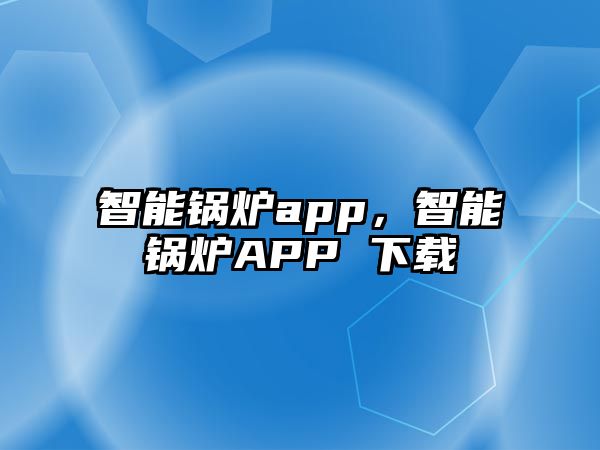 智能鍋爐app，智能鍋爐APP 下載