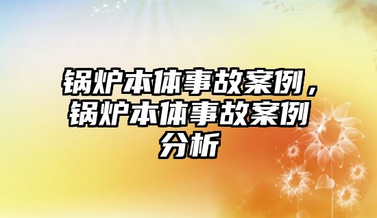 鍋爐本體事故案例，鍋爐本體事故案例分析