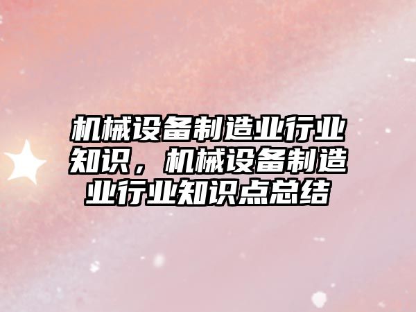 機械設備制造業(yè)行業(yè)知識，機械設備制造業(yè)行業(yè)知識點總結