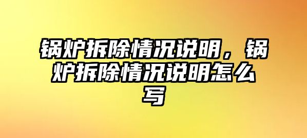 鍋爐拆除情況說明，鍋爐拆除情況說明怎么寫