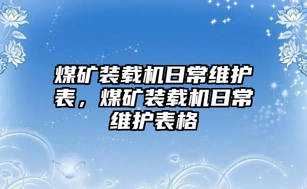 煤礦裝載機(jī)日常維護(hù)表，煤礦裝載機(jī)日常維護(hù)表格