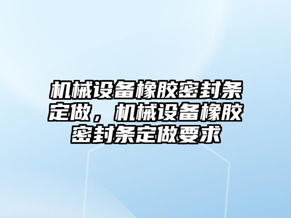 機械設(shè)備橡膠密封條定做，機械設(shè)備橡膠密封條定做要求