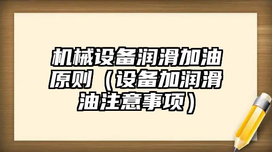 機(jī)械設(shè)備潤滑加油原則（設(shè)備加潤滑油注意事項(xiàng)）