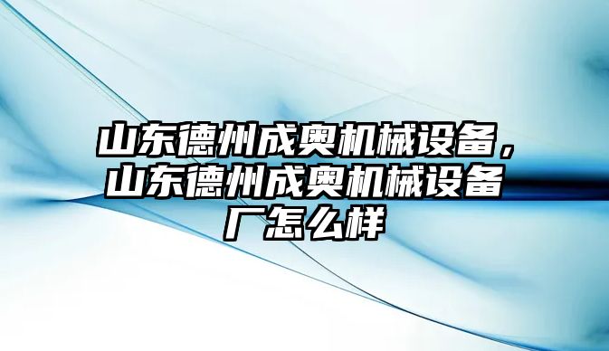 山東德州成奧機械設備，山東德州成奧機械設備廠怎么樣