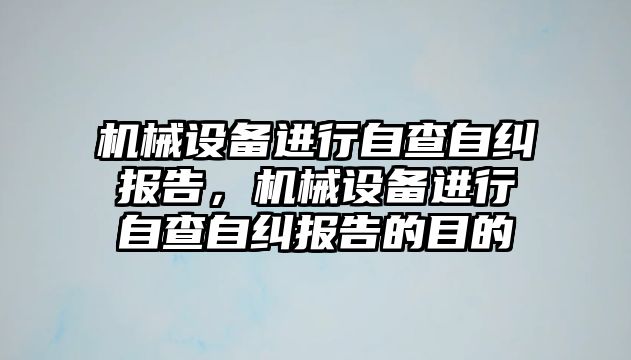 機械設備進行自查自糾報告，機械設備進行自查自糾報告的目的