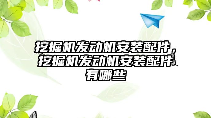 挖掘機發(fā)動機安裝配件，挖掘機發(fā)動機安裝配件有哪些