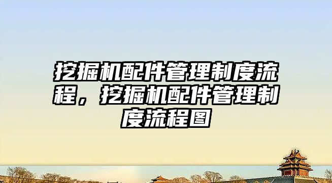 挖掘機配件管理制度流程，挖掘機配件管理制度流程圖