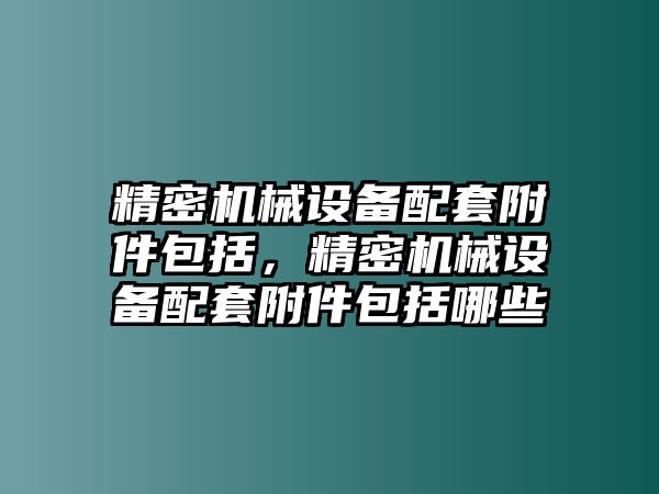 精密機械設備配套附件包括，精密機械設備配套附件包括哪些