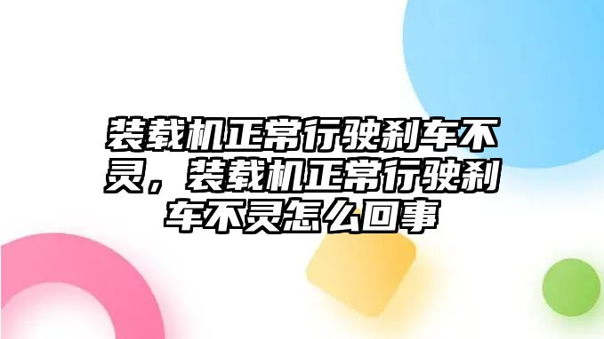 裝載機正常行駛剎車不靈，裝載機正常行駛剎車不靈怎么回事