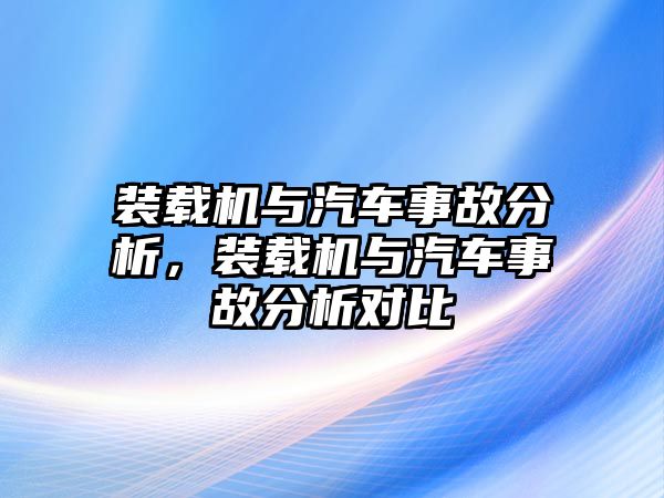 裝載機(jī)與汽車事故分析，裝載機(jī)與汽車事故分析對(duì)比