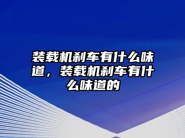 裝載機剎車有什么味道，裝載機剎車有什么味道的