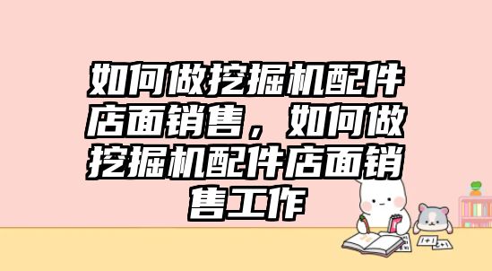 如何做挖掘機(jī)配件店面銷售，如何做挖掘機(jī)配件店面銷售工作