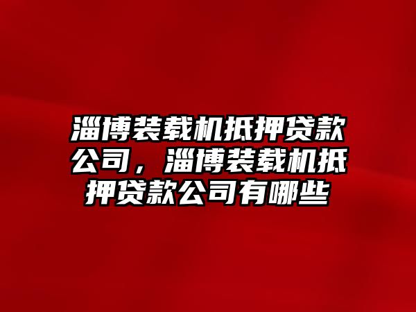 淄博裝載機(jī)抵押貸款公司，淄博裝載機(jī)抵押貸款公司有哪些