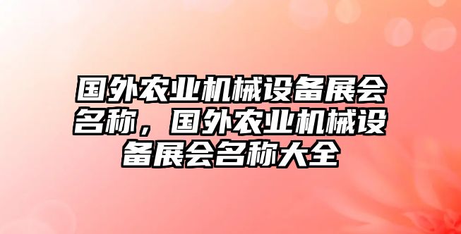 國(guó)外農(nóng)業(yè)機(jī)械設(shè)備展會(huì)名稱，國(guó)外農(nóng)業(yè)機(jī)械設(shè)備展會(huì)名稱大全