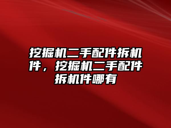 挖掘機二手配件拆機件，挖掘機二手配件拆機件哪有