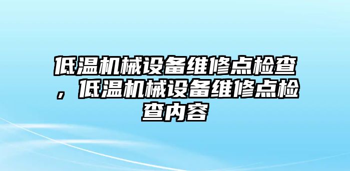 低溫機械設備維修點檢查，低溫機械設備維修點檢查內(nèi)容