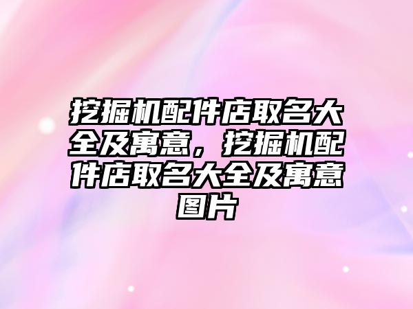 挖掘機配件店取名大全及寓意，挖掘機配件店取名大全及寓意圖片